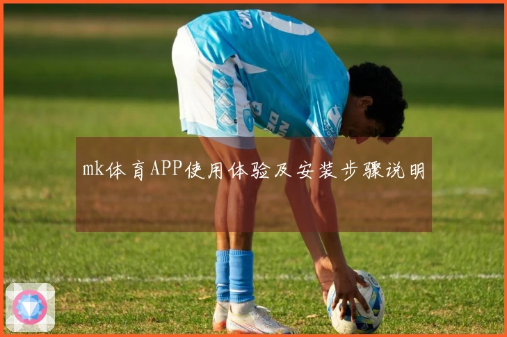mk体育APP使用体验及安装步骤说明