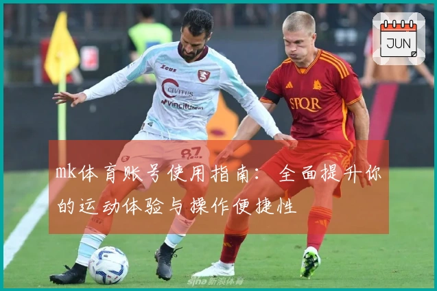 mk体育账号使用指南：全面提升你的运动体验与操作便捷性