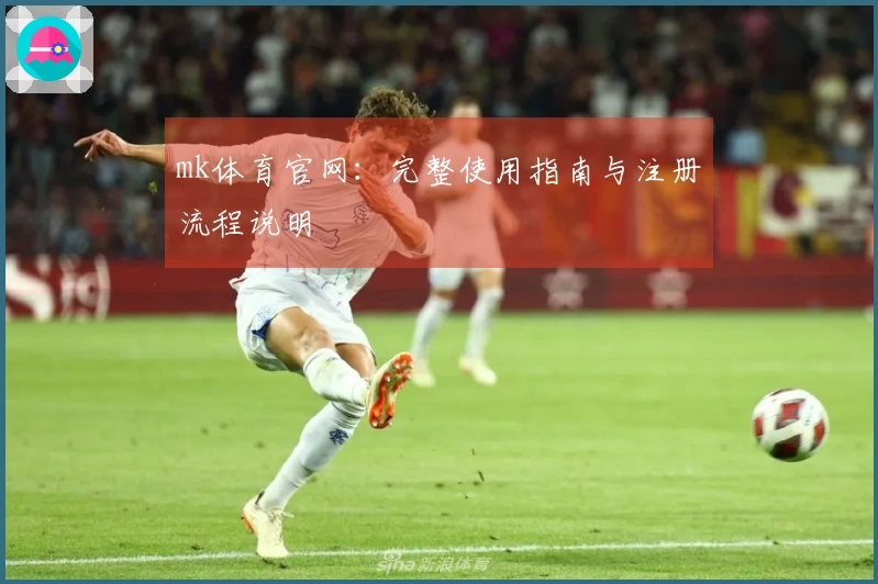 mk体育官网：完整使用指南与注册流程说明
