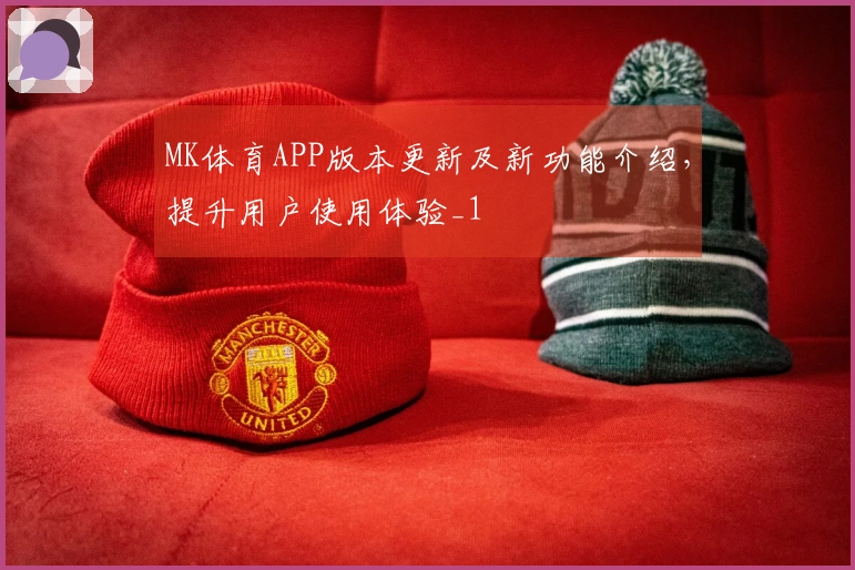 MK体育APP版本更新及新功能介绍，提升用户使用体验_1