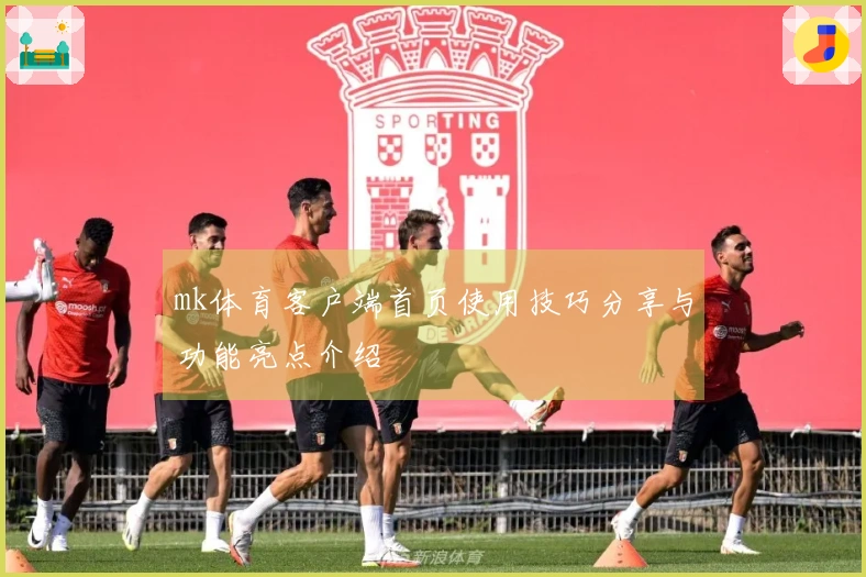 mk体育客户端首页使用技巧分享与功能亮点介绍