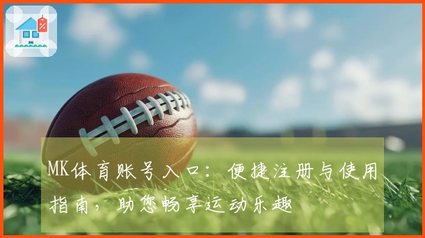 MK体育账号入口：便捷注册与使用指南，助您畅享运动乐趣
