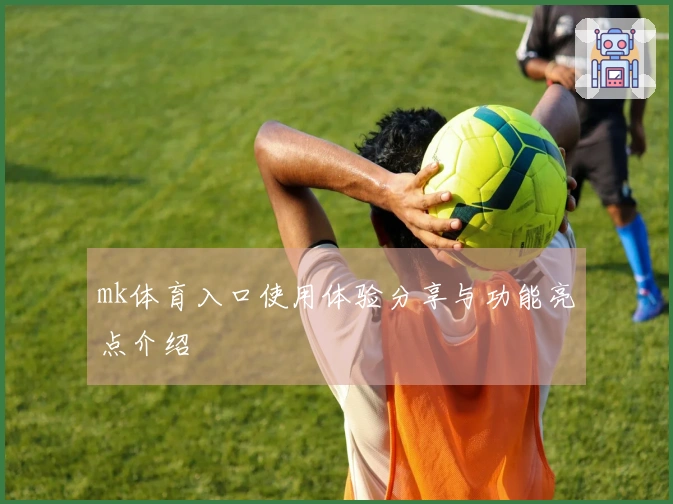 mk体育入口使用体验分享与功能亮点介绍