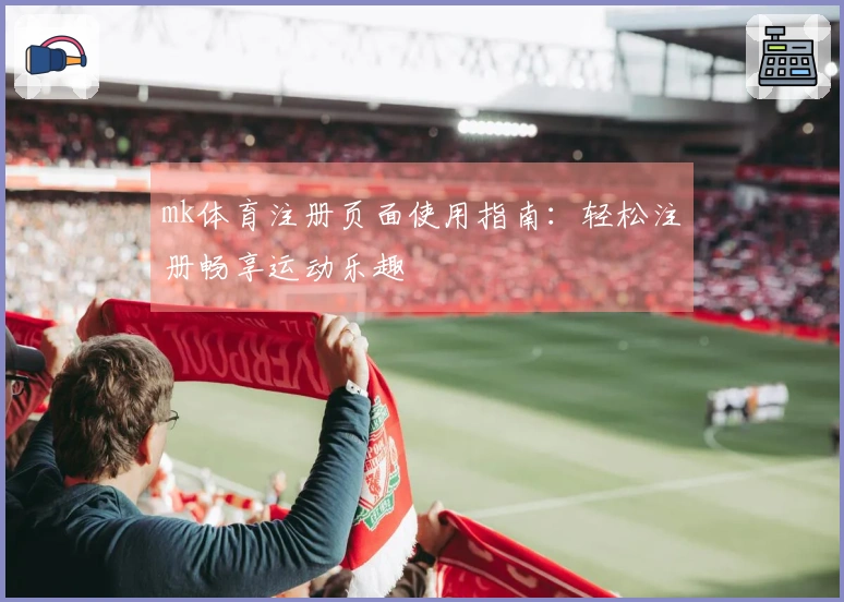 mk体育注册页面使用指南：轻松注册畅享运动乐趣
