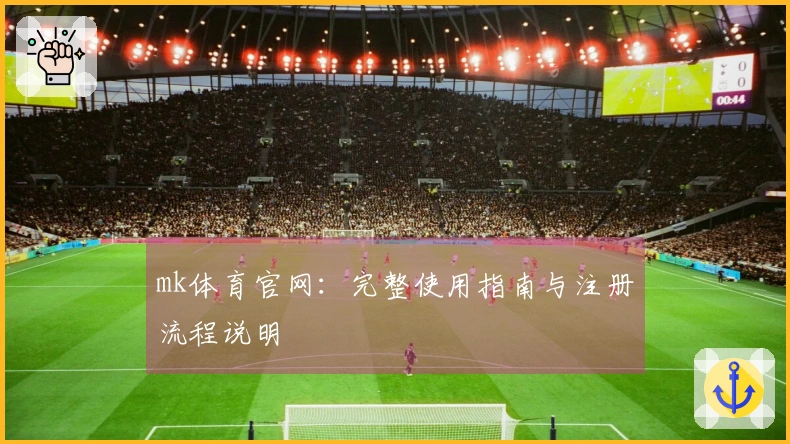 mk体育官网：完整使用指南与注册流程说明