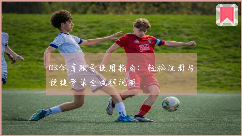 mk体育账号使用指南：轻松注册与便捷登录全流程说明