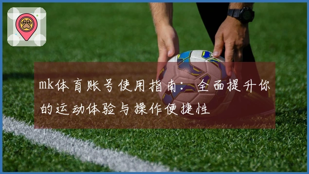 mk体育账号使用指南：全面提升你的运动体验与操作便捷性