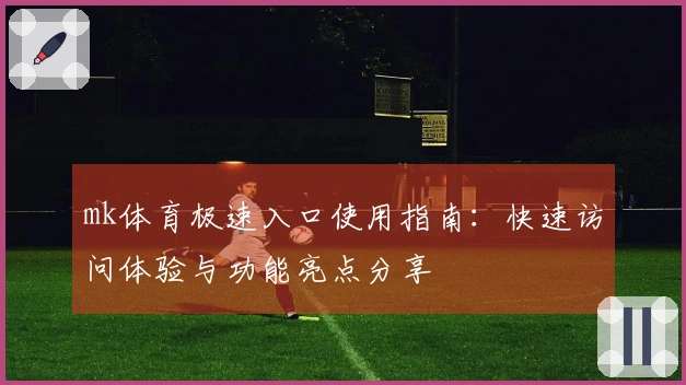 mk体育极速入口使用指南：快速访问体验与功能亮点分享