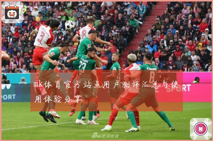 mk体育官方站点用户测评汇总与使用体验分享