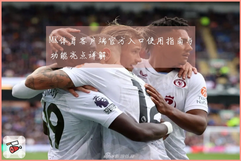 MK体育客户端官方入口使用指南与功能亮点详解