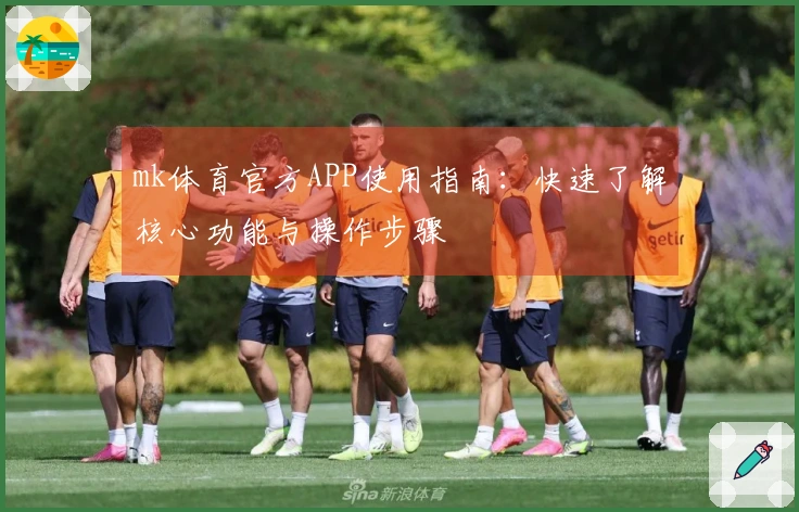 mk体育官方APP使用指南：快速了解核心功能与操作步骤