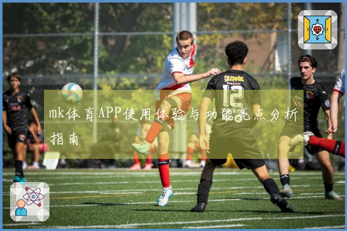 mk体育APP使用体验与功能亮点分析指南
