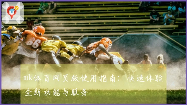 mk体育网页版使用指南：快速体验全新功能与服务