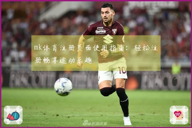 mk体育注册页面使用指南：轻松注册畅享运动乐趣