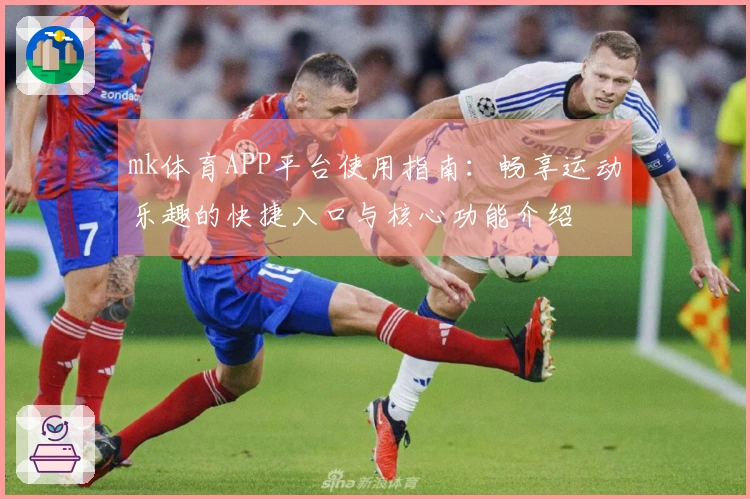 mk体育APP平台使用指南：畅享运动乐趣的快捷入口与核心功能介绍
