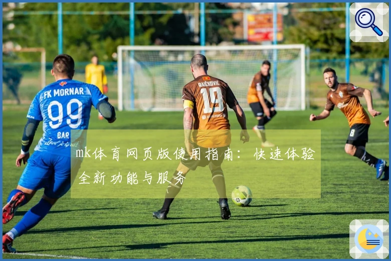 mk体育网页版使用指南：快速体验全新功能与服务
