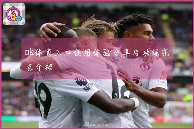 mk体育入口使用体验分享与功能亮点介绍